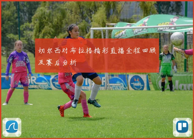 切尔西对布拉格精彩直播全程回顾及赛后分析