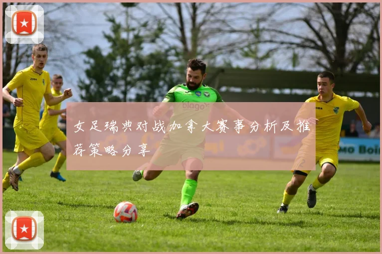女足瑞典对战加拿大赛事分析及推荐策略分享