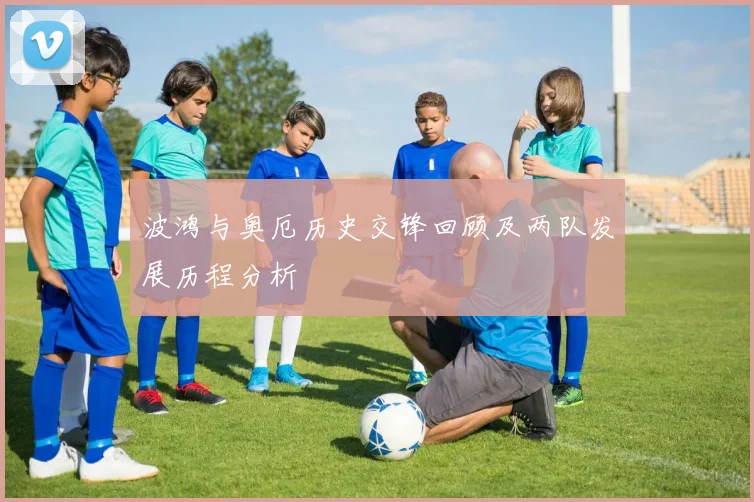 波鸿与奥厄历史交锋回顾及两队发展历程分析