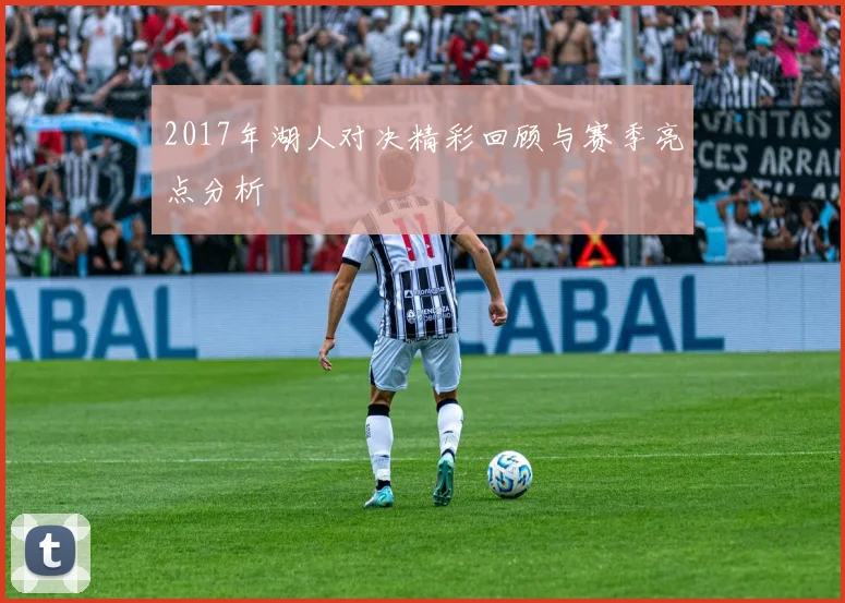 2017年湖人对决精彩回顾与赛季亮点分析