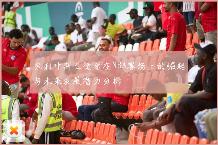 朱利叶斯兰德尔在NBA赛场上的崛起与未来发展潜力分析