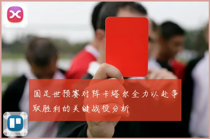 国足世预赛对阵卡塔尔全力以赴争取胜利的关键战役分析