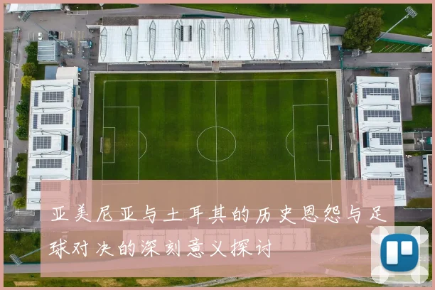 亚美尼亚与土耳其的历史恩怨与足球对决的深刻意义探讨