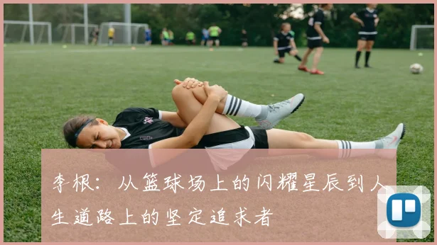 李根：从篮球场上的闪耀星辰到人生道路上的坚定追求者