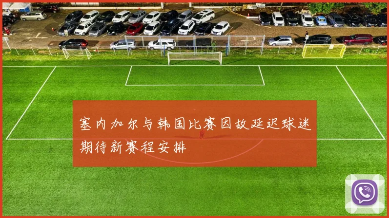 塞内加尔与韩国比赛因故延迟球迷期待新赛程安排