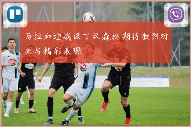 马拉加迎战诺丁汉森林期待激烈对决与精彩表现