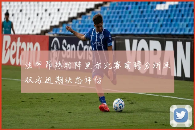 法甲昂热对阵里尔比赛前瞻分析及双方近期状态评估