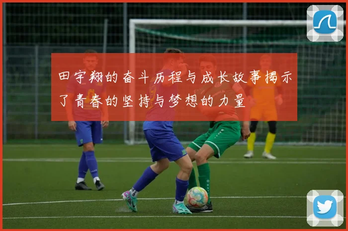 田宇翔的奋斗历程与成长故事揭示了青春的坚持与梦想的力量