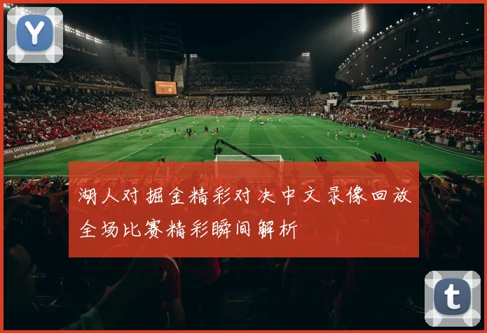 湖人对掘金精彩对决中文录像回放全场比赛精彩瞬间解析