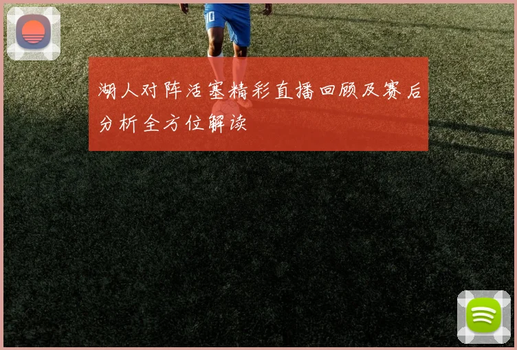 湖人对阵活塞精彩直播回顾及赛后分析全方位解读