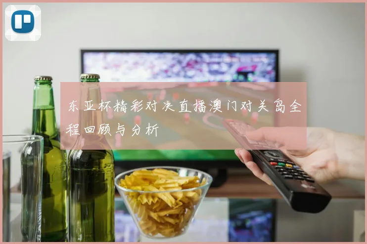 东亚杯精彩对决直播澳门对关岛全程回顾与分析