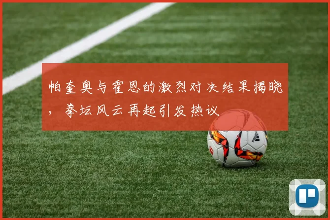 帕奎奥与霍恩的激烈对决结果揭晓，拳坛风云再起引发热议