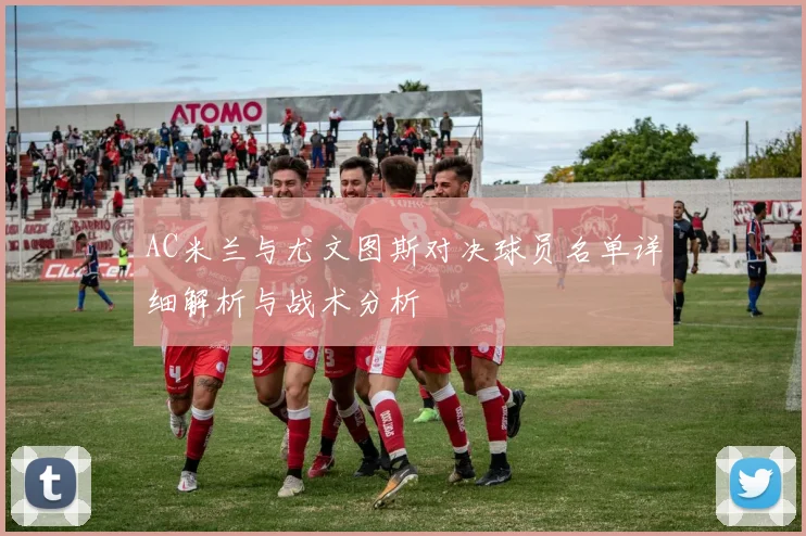 AC米兰与尤文图斯对决球员名单详细解析与战术分析