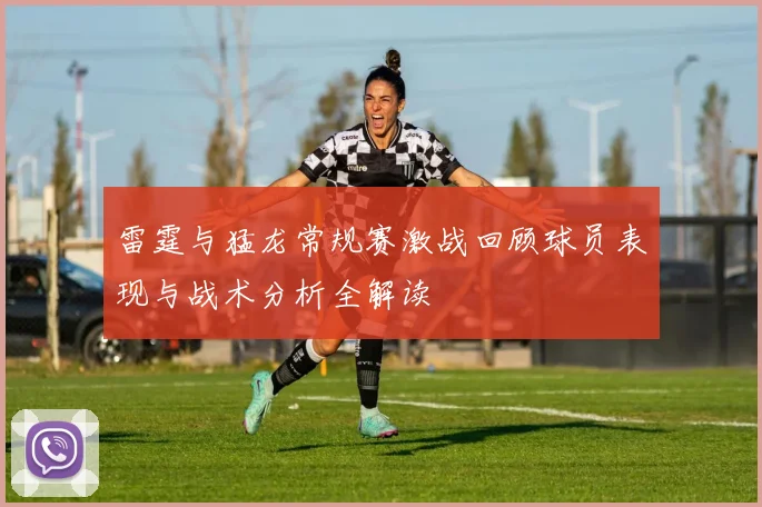 雷霆与猛龙常规赛激战回顾球员表现与战术分析全解读