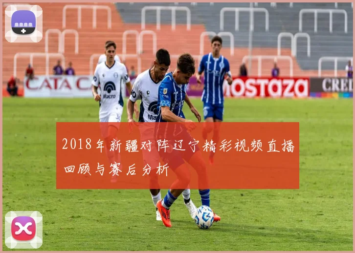 2018年新疆对阵辽宁精彩视频直播回顾与赛后分析