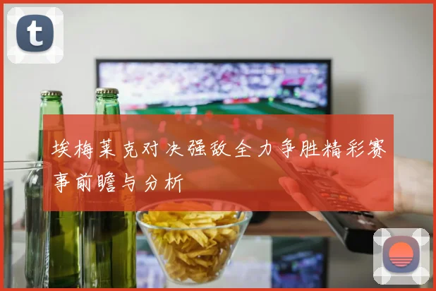 埃梅莱克对决强敌全力争胜精彩赛事前瞻与分析