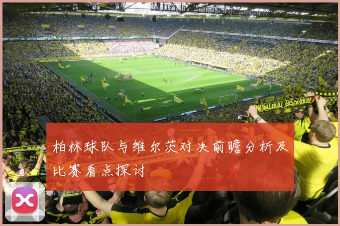 柏林球队与维尔茨对决前瞻分析及比赛看点探讨