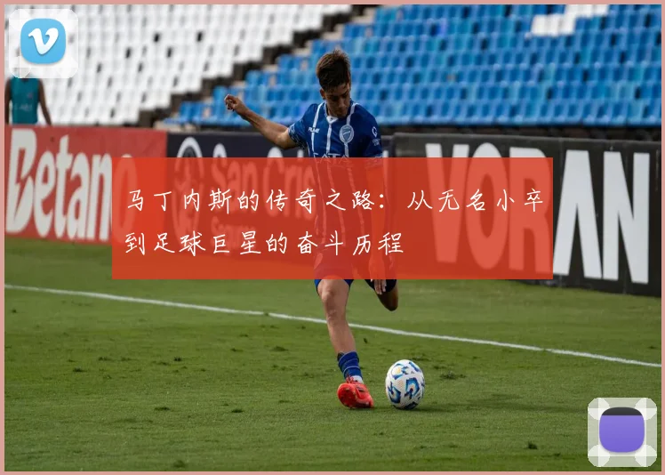 马丁内斯的传奇之路：从无名小卒到足球巨星的奋斗历程