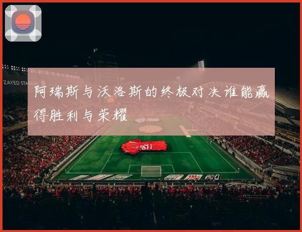 阿瑞斯与沃洛斯的终极对决谁能赢得胜利与荣耀