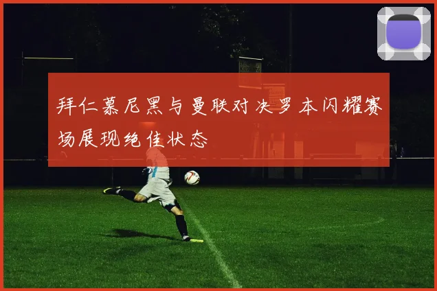 拜仁慕尼黑与曼联对决罗本闪耀赛场展现绝佳状态