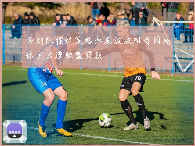 马刺队摆烂策略加剧波波维奇因轮休主力遭联盟罚款