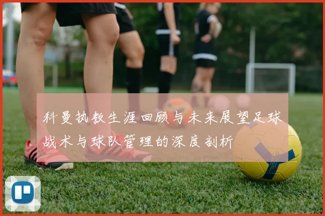 科曼执教生涯回顾与未来展望足球战术与球队管理的深度剖析