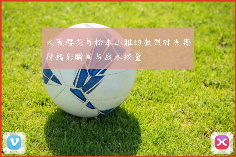 大阪樱花与松本山雅的激烈对决期待精彩瞬间与战术较量