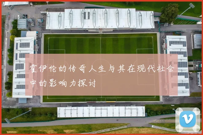 霍伊伦的传奇人生与其在现代社会中的影响力探讨