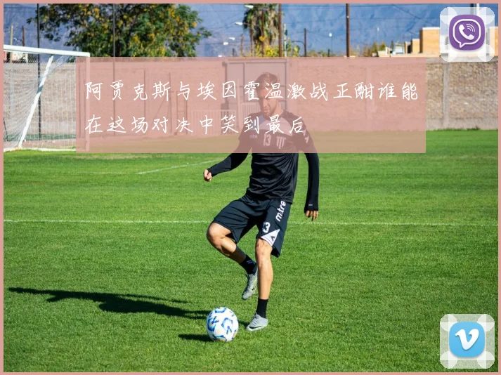 阿贾克斯与埃因霍温激战正酣谁能在这场对决中笑到最后