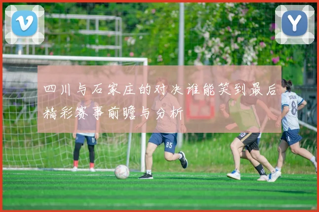 四川与石家庄的对决谁能笑到最后精彩赛事前瞻与分析