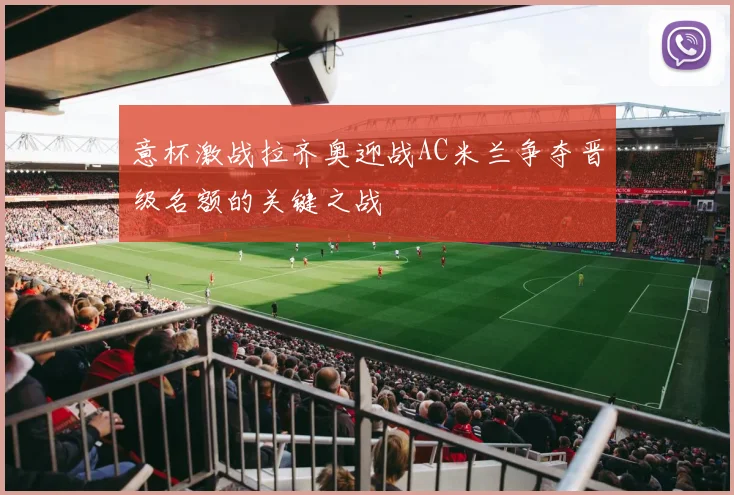 意杯激战拉齐奥迎战AC米兰争夺晋级名额的关键之战